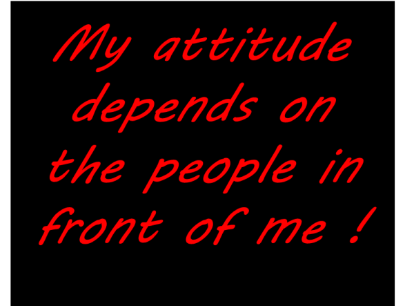 My Attitude Depends On The People In Front Of Me