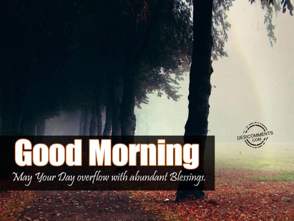 Good Morning – May Your Day Overflow With Abundant Blessings