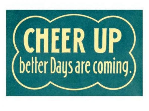 Cheer Up Better Days Are Coming