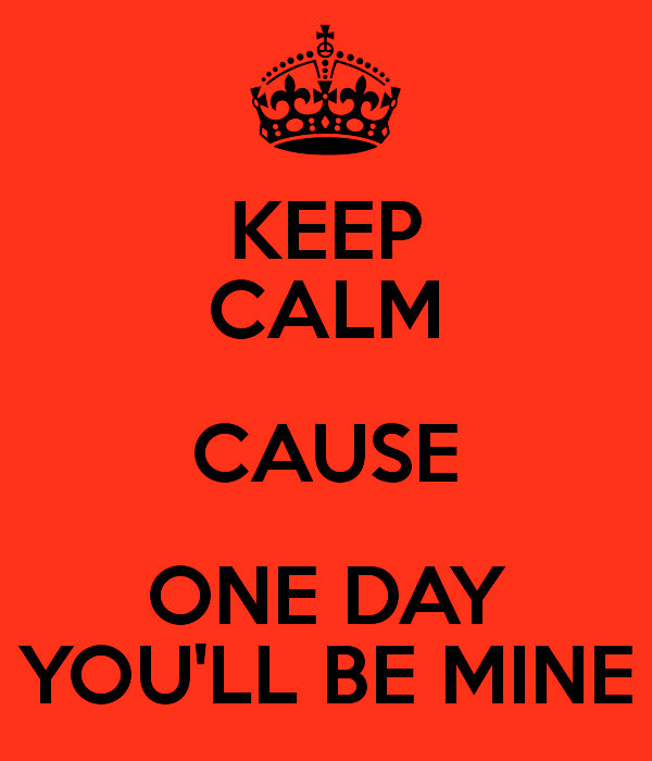 Keep Calm Cause One Day You ll Be Mine