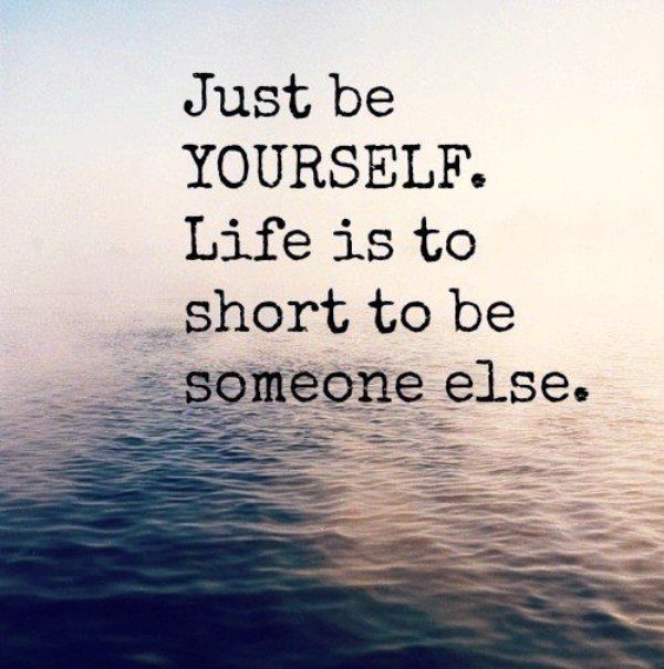 Life Is To Short To Be Someone Else