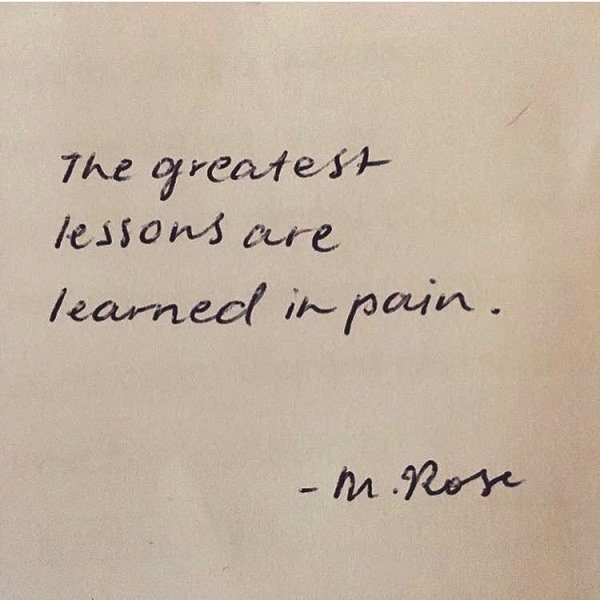 The Greatest Lessons Are Learned In Pain
