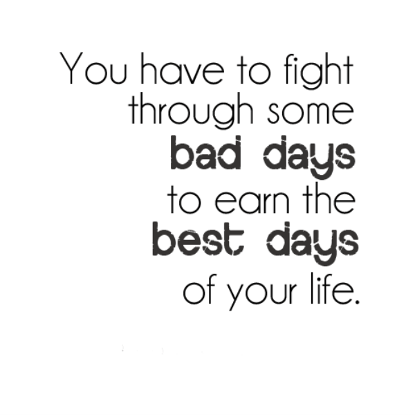 You Have To Fight Through Some Bad Days