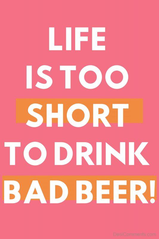 Life Is too Short To Drink Bad Beer
