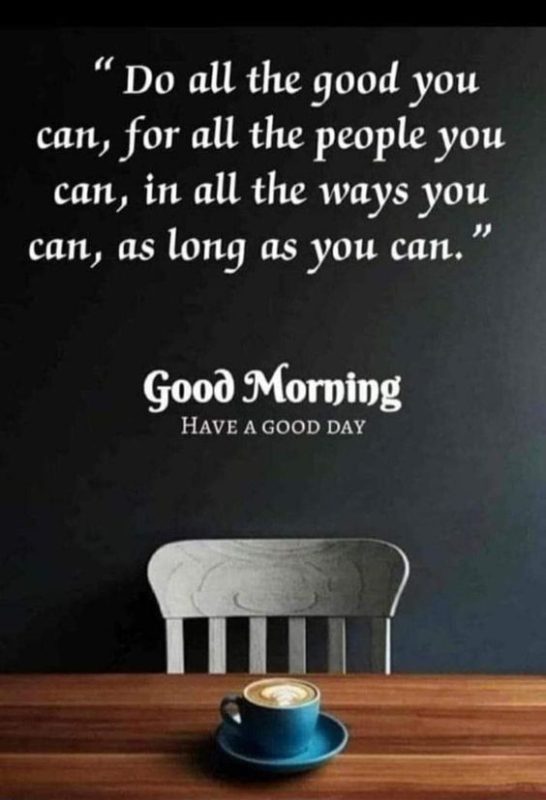 Do All The Good You Can For All The People You Can In All The Ways You Can As Long As You Can Good Morning