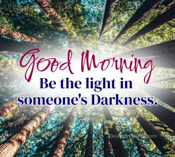 Good Morning Be Light In Someone;s Darkness