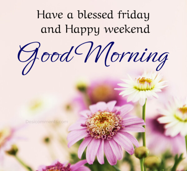 Have A Blessed Friday And Happy Weekend Good Morning