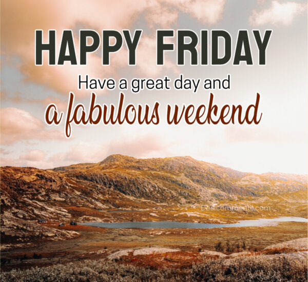 Have A Great Day And Fabalous Weekend Happy Friday