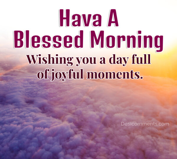 Good Morning Images; Wishing You A Joyful Moments Have A Blessed Morning