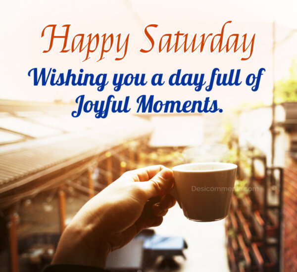 Wishing You A Day Full Of Joyful Moments Happy Saturday