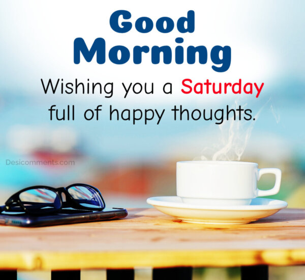 Wishing You A Saturday Full Of Happy Thoughts Good Morning