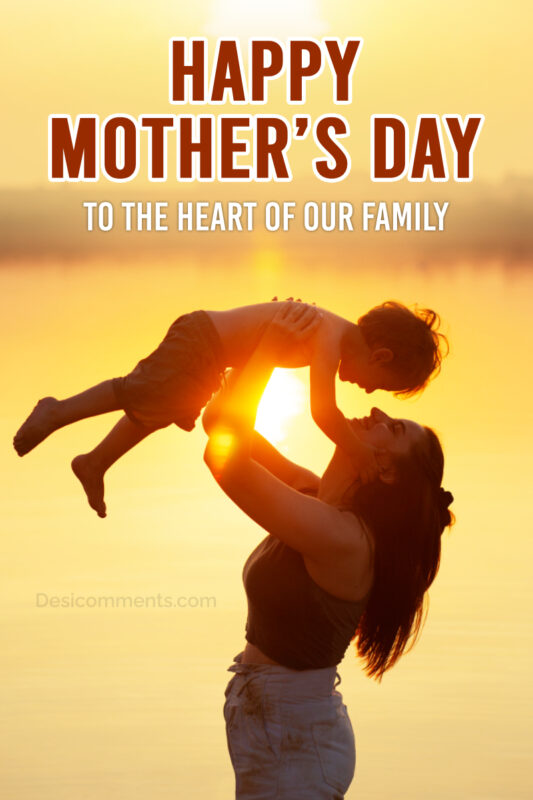 Happy Mother’s Day To The Heart Of Our Family