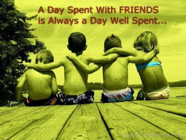 A Day Spent With Friends Is Always A Day Well Spent