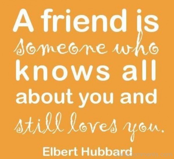 A Friend Is Someone Who Knows All About You And Still Loves You