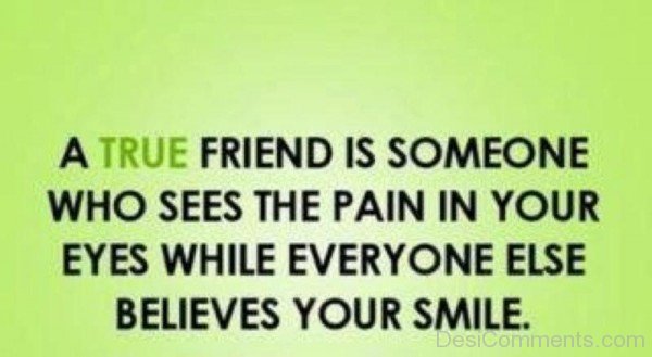 A True Friend Is Someone Who Sees The Pain In Your Eyes