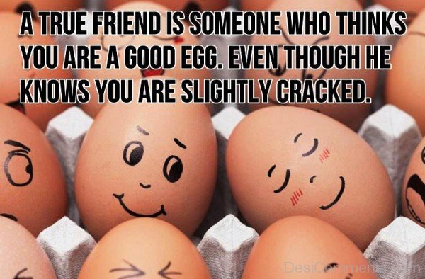 A True Friend Is Someone Who Thinks You Are A Good Egg-dc099032