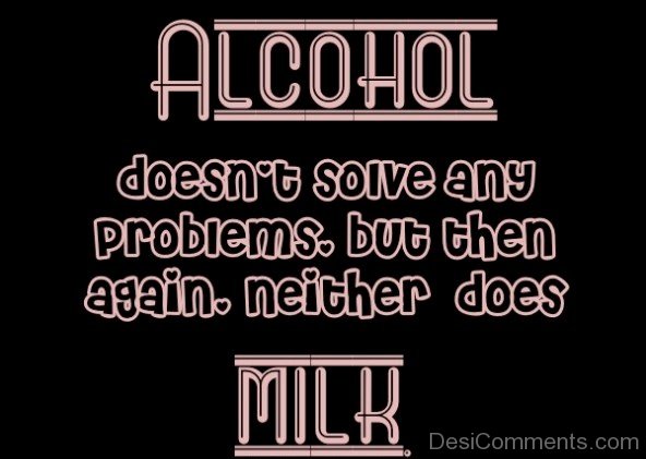 Alcohol Doesn’t Solve Any Problems