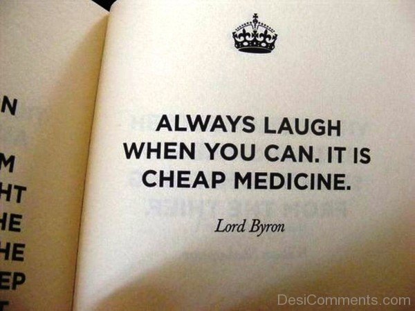 Always laugh when you can. it is cheap medicine