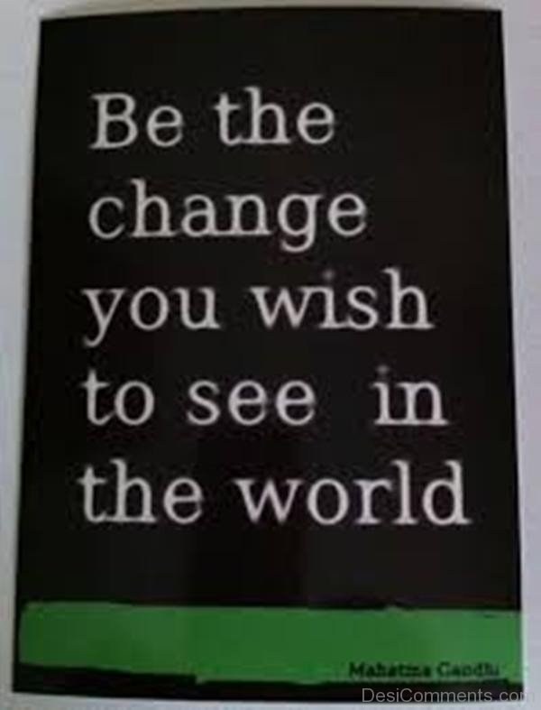 BE The Change You Wish To See In The World-DC11