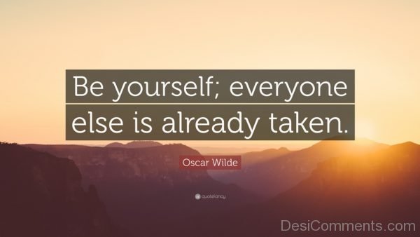 Be Yourself Everyone Else Is Already Taken – Oscar Wilde