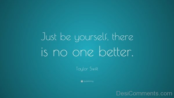 Be Yourself. There Is No One Better