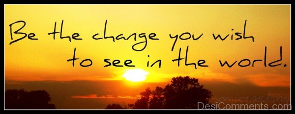 Be change  you wish to see in the world-dc018015