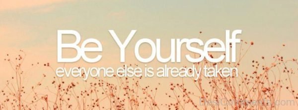 Be yourself everyone else is already taken