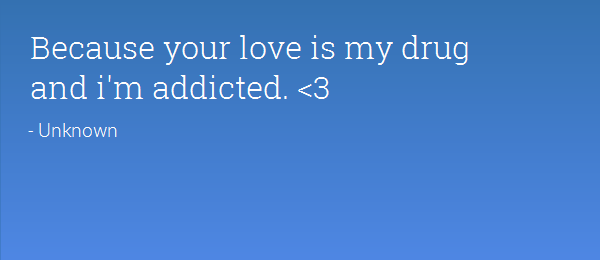 Because Your Love Is My Drug And I’m Addicted