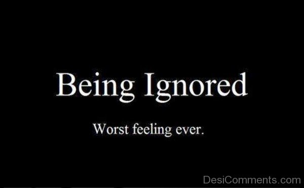 Being Ignored Worst Feeling Ever