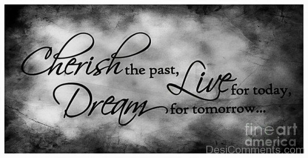 Cherish The Past, Live For Today Dream For Tomorrow-DC06516