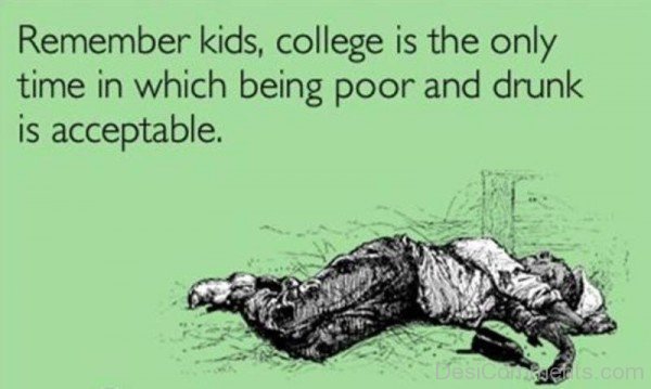 College Is The Only Time In Which Being Poor And Drunk Is Acceptable -DC066