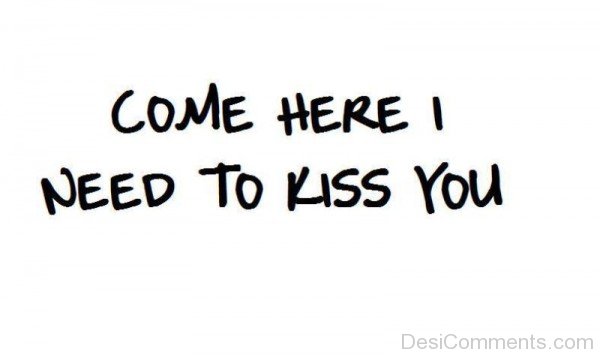 Come Here I Need To Kiss You