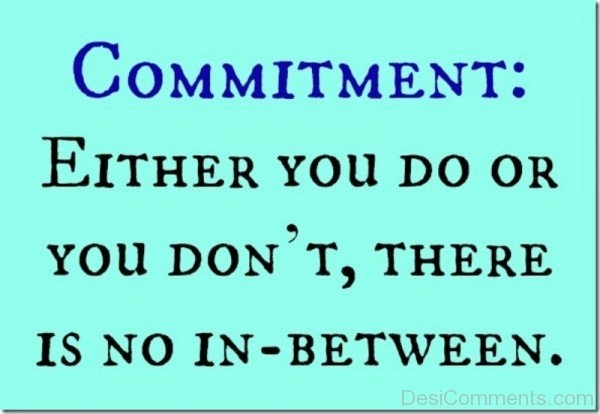 Commitment Either You Do Or You Don’t There Is No In Between