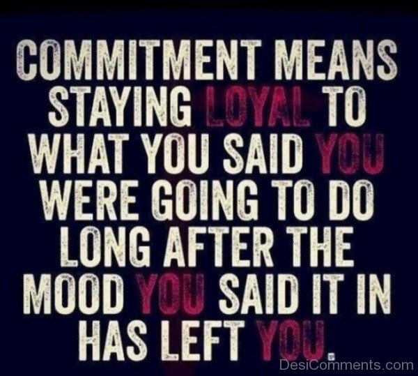 Commitment Means Staying Loyal To What You Said