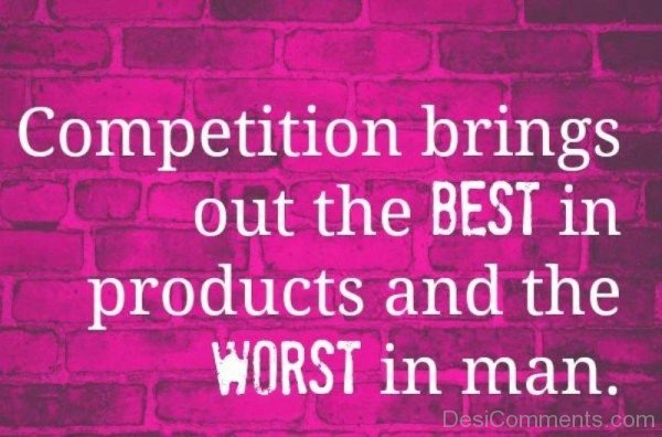 Competition Brings Out The Best In Products And The Worst In Man -DC089