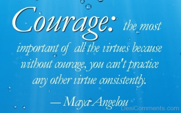 Courage The most Important of All The Virtues Because Without Courage You Can't Practice Any Other Virtue Consistently.-DC051