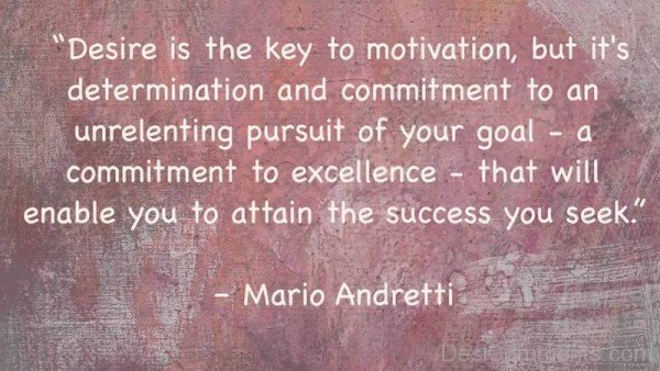 Desire Is the Key To Motivation, But It's Determination And Commitment To Unrelenting Pursuit Of Your Goal-DC121