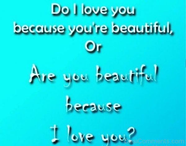 Do I Love You Because You’re Beautiful