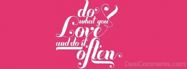 Do What You Love And Do It Often
