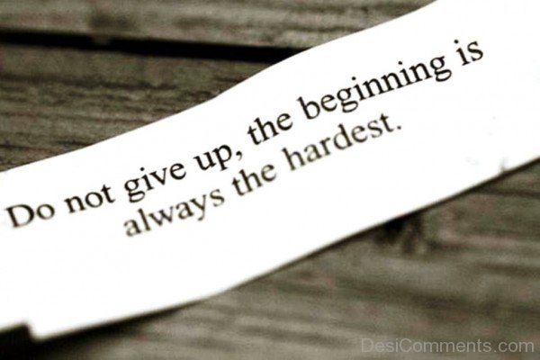 Do not give up the beginning is always the hardest