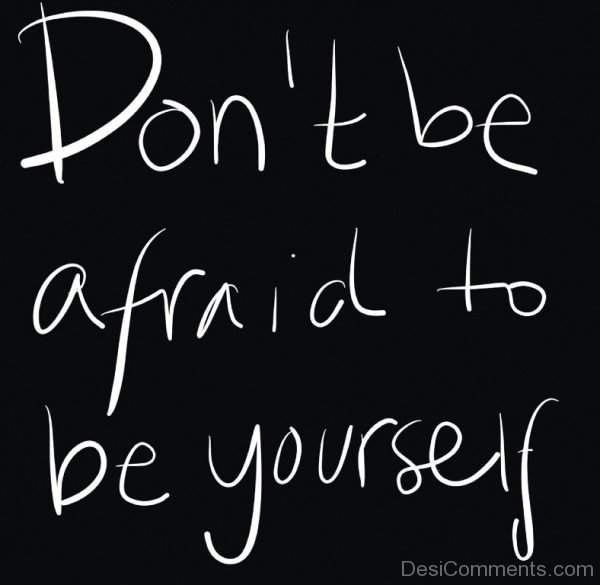 Don’t Be Afraid To Be Yourself