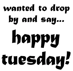 Drop On And Say Happy Tuesday 
