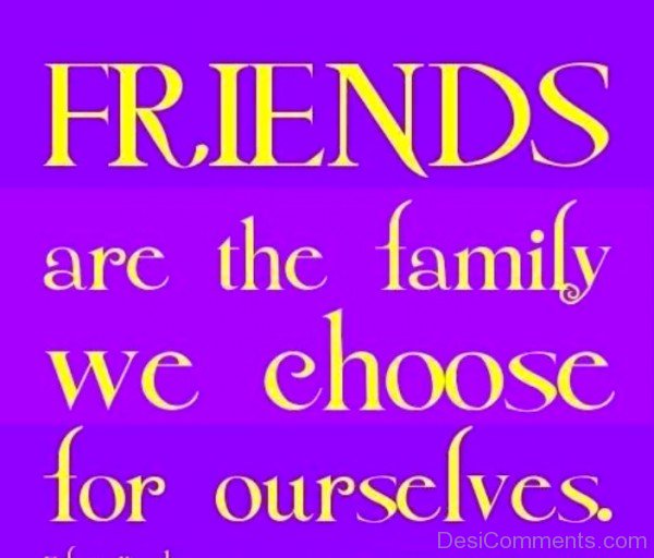 Friends Are the Family We Choose For Ourselves -dc099061