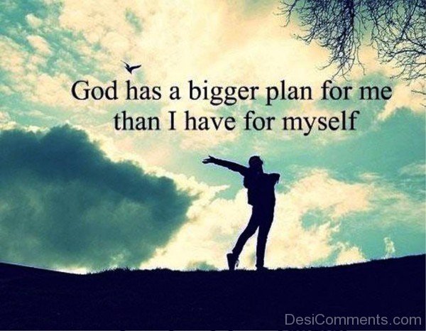 God Has A Bigger Plan For Me Than I Have For Myself