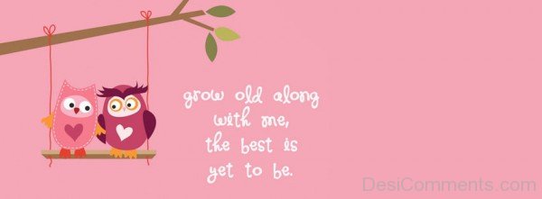 Grow Old Along With Me