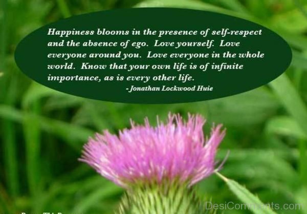 Happiness Blooms In The Presence Of Self Respect And The Absence Of Ego