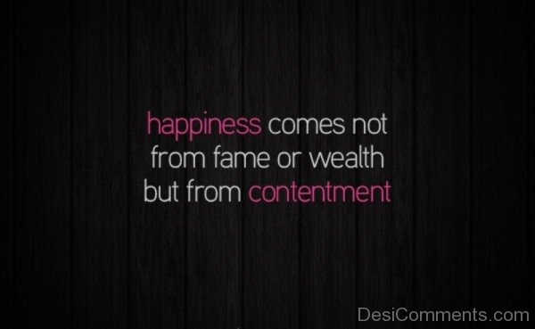 Happiness Comes Not From Fame Or Wealth But From Contentment -DC060