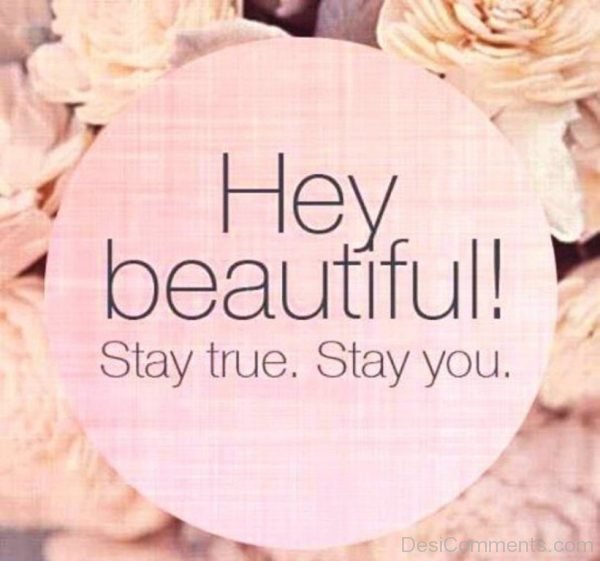 Hey Beautiful Stay True,Stay You