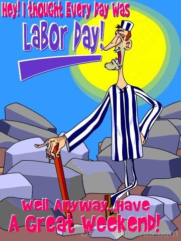 Hey ! I Thoght Everyday Was Labor Day