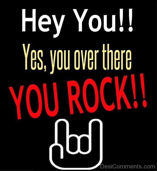 Hey You !! Yes, You Over There You Rock